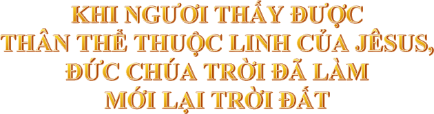 Khi ngươi thấy được thân thể thuộc linh của Jêsus, Đức Chúa Trời đã làm mới lại trời đất